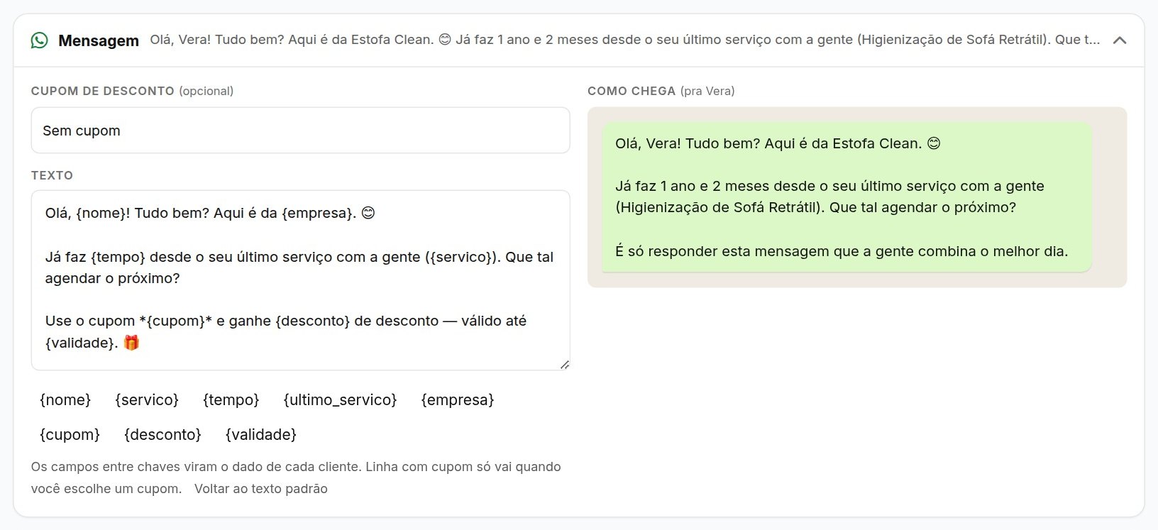 Acima da lista fica o quadro Mensagem (no celular, toque nele pra abrir). Ela já vem
      escrita, mas você pode mudar o texto como quiser — o sistema guarda a sua versão. As palavras
      entre chaves, como {nome} e {servico}, viram o dado de cada cliente. Se tiver
      cupom de desconto cadastrado, escolha ali; sem cupom, a linha do cupom não vai. Do
      lado, você vê exatamente como chega no WhatsApp do cliente.